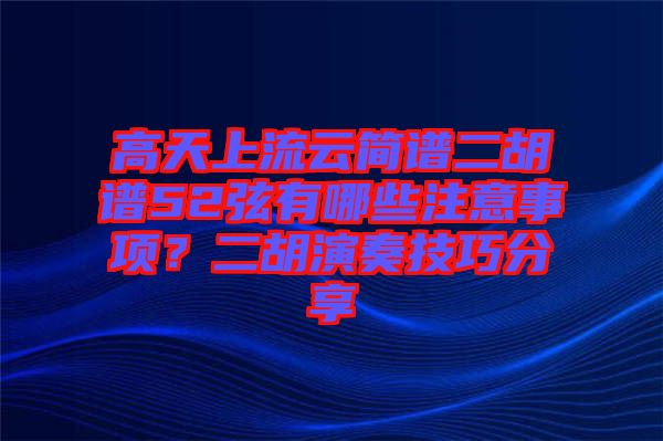 高天上流云簡(jiǎn)譜二胡譜52弦有哪些注意事項(xiàng)？二胡演奏技巧分享