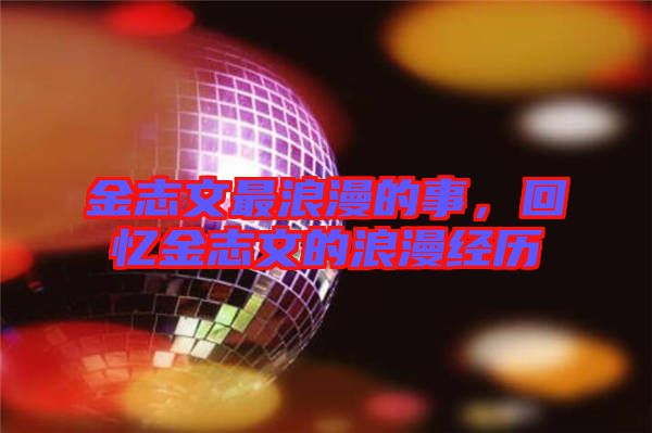 金志文最浪漫的事，回憶金志文的浪漫經(jīng)歷