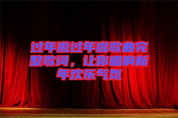 過年啦過年啦歌曲完整歌詞，讓你唱響新年歡樂氣氛