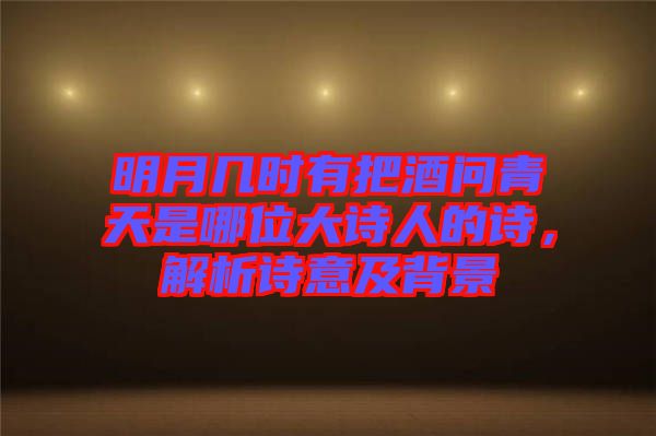 明月幾時有把酒問青天是哪位大詩人的詩，解析詩意及背景