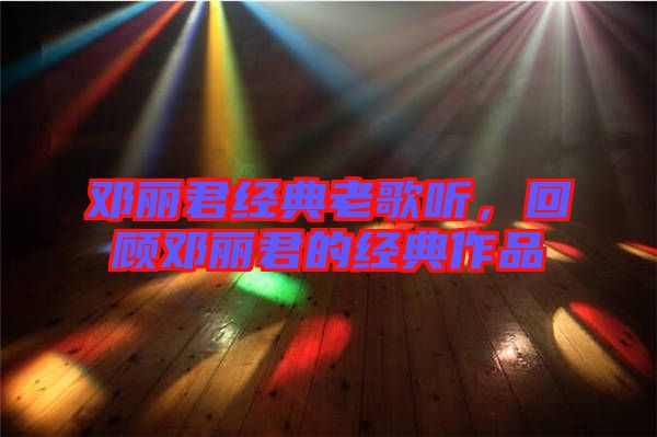 鄧麗君經典老歌聽，回顧鄧麗君的經典作品