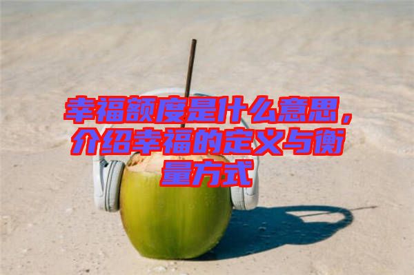 幸福額度是什么意思，介紹幸福的定義與衡量方式