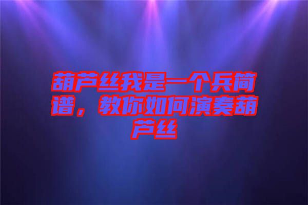 葫蘆絲我是一個兵簡譜，教你如何演奏葫蘆絲