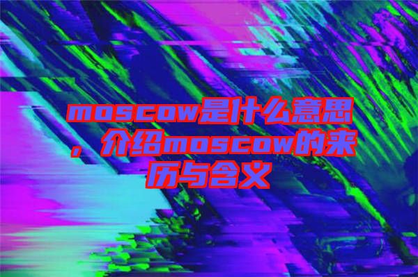 moscow是什么意思，介紹moscow的來歷與含義