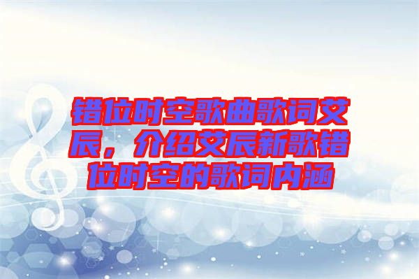 錯(cuò)位時(shí)空歌曲歌詞艾辰，介紹艾辰新歌錯(cuò)位時(shí)空的歌詞內(nèi)涵