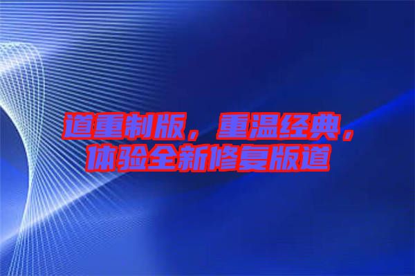 道重制版，重溫經(jīng)典，體驗全新修復(fù)版道