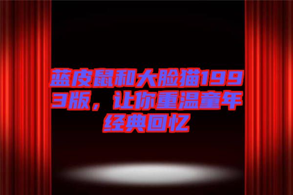 藍(lán)皮鼠和大臉貓1993版，讓你重溫童年經(jīng)典回憶