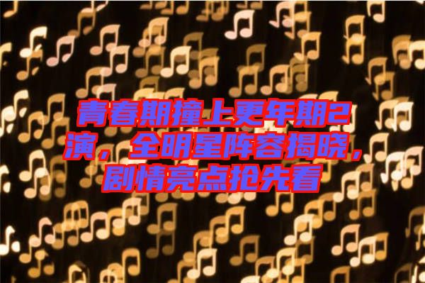青春期撞上更年期2演，全明星陣容揭曉，劇情亮點搶先看