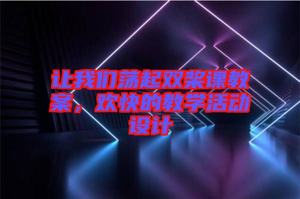 讓我們蕩起雙槳課教案，歡快的教學活動設計
