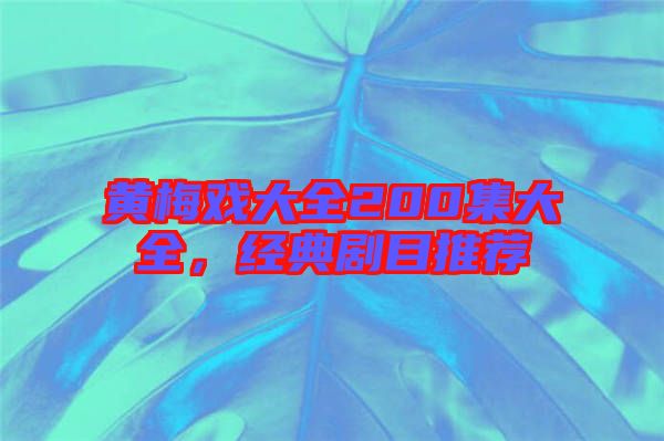 黃梅戲大全200集大全，經典劇目推薦