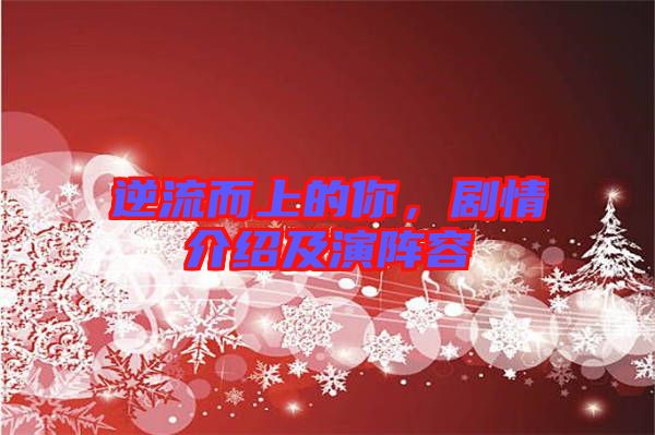 逆流而上的你，劇情介紹及演陣容