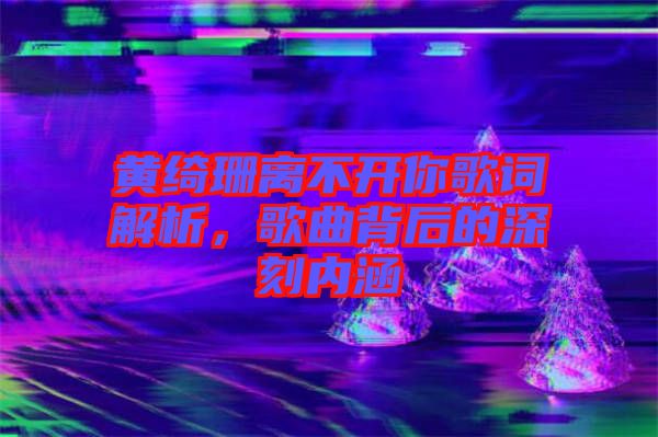 黃綺珊離不開你歌詞解析，歌曲背后的深刻內(nèi)涵