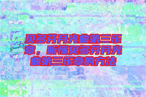 貝多芬月光曲第三樂章，聽懂貝多芬月光曲第三樂章的方法