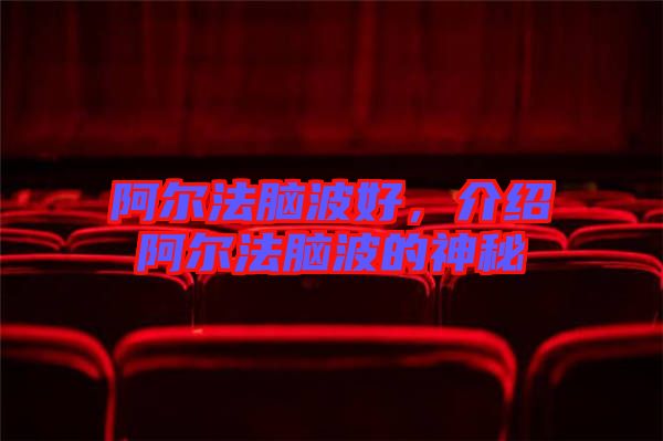 阿爾法腦波好，介紹阿爾法腦波的神秘