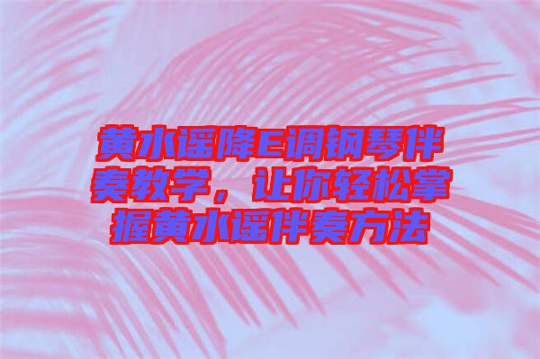 黃水謠降E調鋼琴伴奏教學，讓你輕松掌握黃水謠伴奏方法