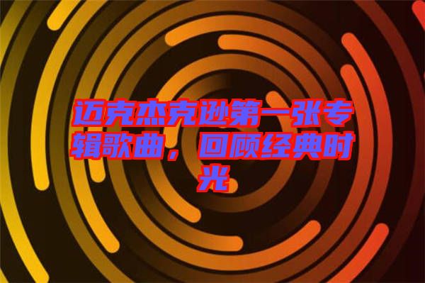 邁克杰克遜第一張專輯歌曲，回顧經(jīng)典時光