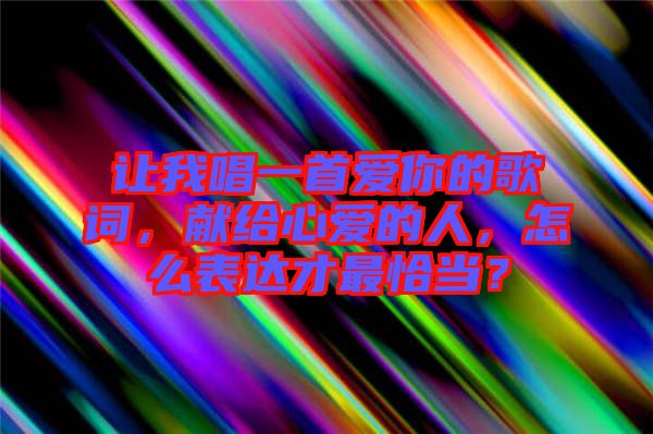 讓我唱一首愛你的歌詞，獻給心愛的人，怎么表達才最恰當？