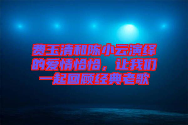 費玉清和陳小云演繹的愛情恰恰，讓我們一起回顧經(jīng)典老歌