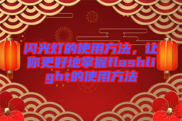 閃光燈的使用方法，讓你更好地掌握flashlight的使用方法