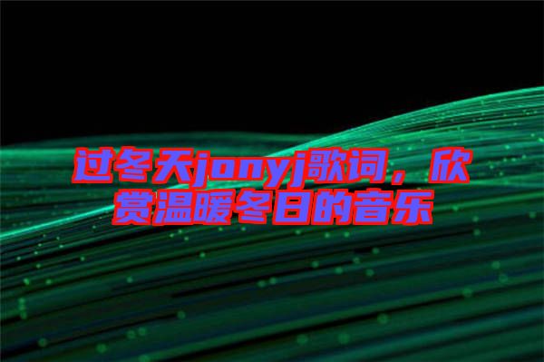 過冬天jonyj歌詞，欣賞溫暖冬日的音樂