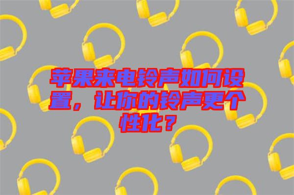 蘋果來電鈴聲如何設置，讓你的鈴聲更個性化？