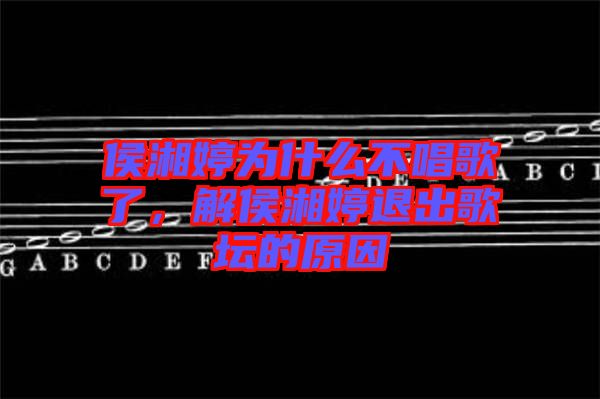 侯湘婷為什么不唱歌了，解侯湘婷退出歌壇的原因