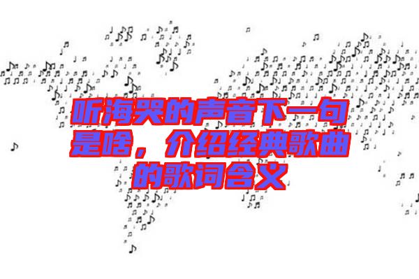 聽海哭的聲音下一句是啥，介紹經(jīng)典歌曲的歌詞含義
