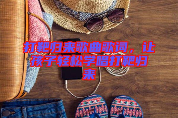 打靶歸來歌曲歌詞，讓孩子輕松學唱打靶歸來
