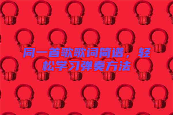 同一首歌歌詞簡譜，輕松學習彈奏方法