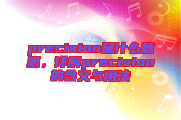 precision是什么意思，詳解precision的含義與用法