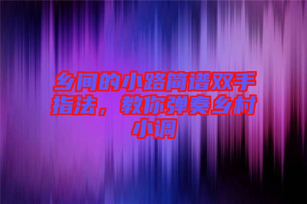 鄉間的小路簡譜雙手指法，教你彈奏鄉村小調