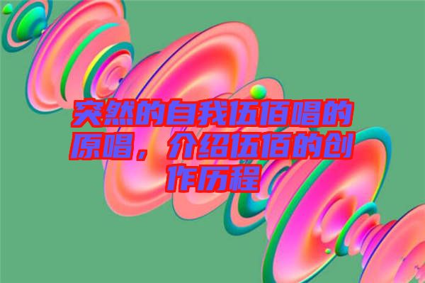 突然的自我伍佰唱的原唱，介紹伍佰的創作歷程