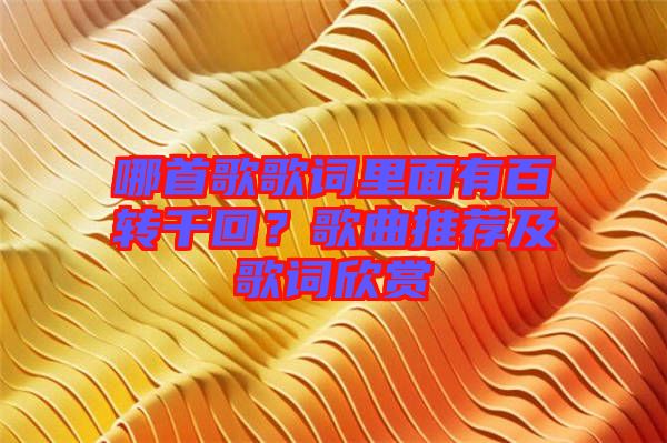 哪首歌歌詞里面有百轉千回？歌曲推薦及歌詞欣賞