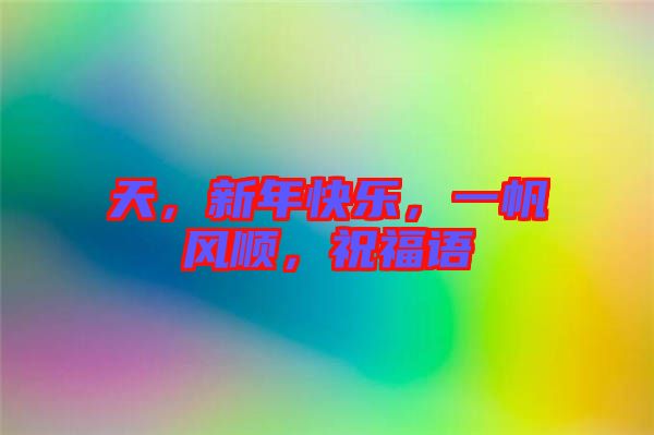 天，新年快樂，一帆風(fēng)順，祝福語