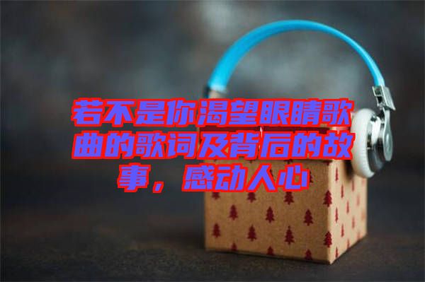 若不是你渴望眼睛歌曲的歌詞及背后的故事，感動人心