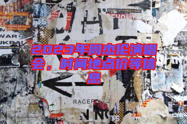 2023年周杰倫演唱會，時間地點價等信息