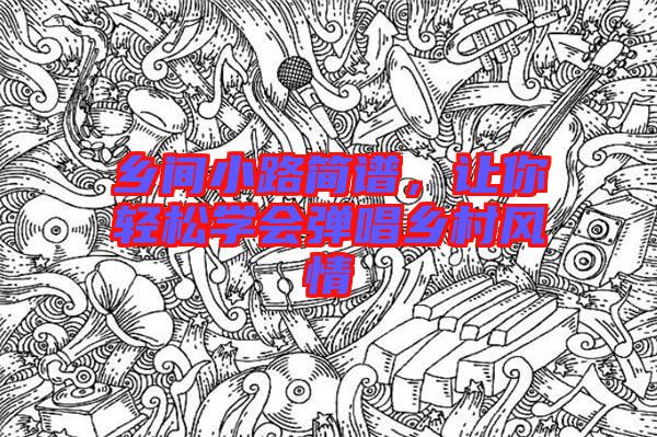 鄉(xiāng)間小路簡譜，讓你輕松學(xué)會(huì)彈唱鄉(xiāng)村風(fēng)情