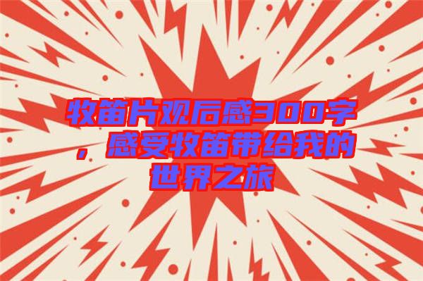 牧笛片觀后感300字，感受牧笛帶給我的世界之旅