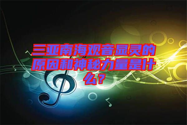 三亞南海觀音顯靈的原因和神秘力量是什么？