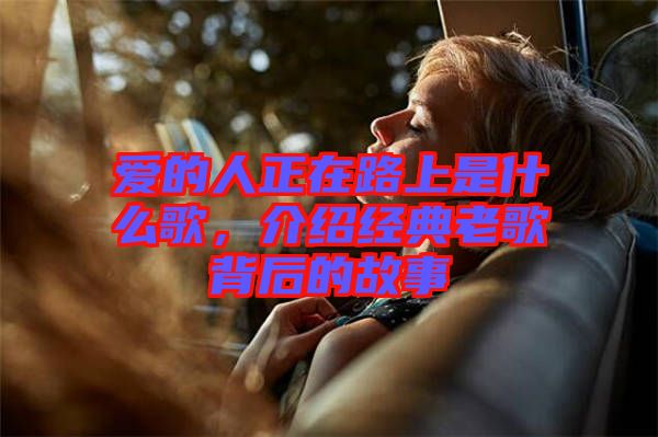 愛的人正在路上是什么歌，介紹經典老歌背后的故事