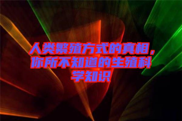 人類繁殖方式的真相，你所不知道的生殖科學(xué)知識(shí)