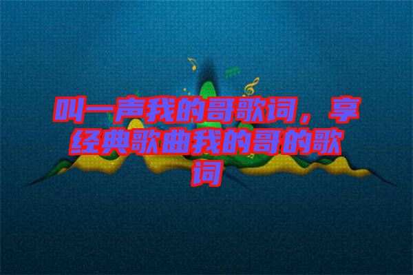叫一聲我的哥歌詞，享經典歌曲我的哥的歌詞