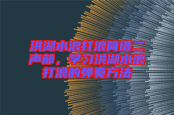 洪湖水浪打浪簡譜二聲部，學習洪湖水浪打浪的彈奏方法