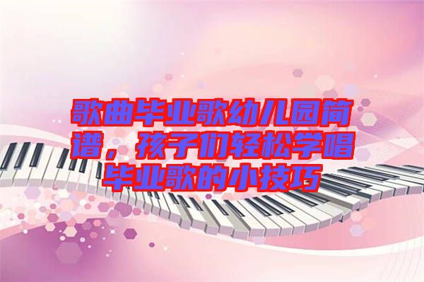 歌曲畢業歌幼兒園簡譜，孩子們輕松學唱畢業歌的小技巧
