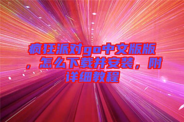 瘋狂派對go中文版版，怎么下載并安裝，附詳細教程