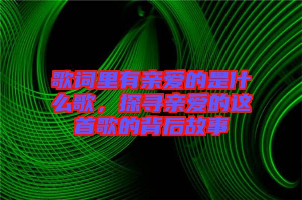 歌詞里有親愛的是什么歌，探尋親愛的這首歌的背后故事