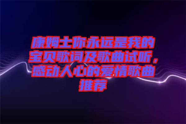 康姆士你永遠是我的寶貝歌詞及歌曲試聽，感動人心的愛情歌曲推薦