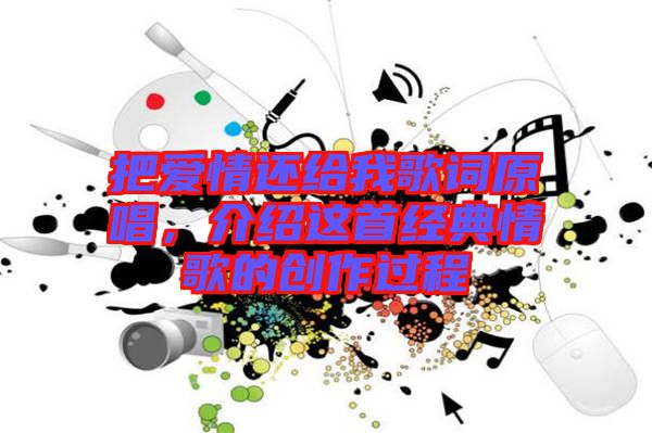把愛情還給我歌詞原唱，介紹這首經(jīng)典情歌的創(chuàng)作過程