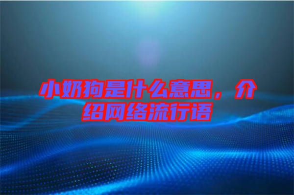 小奶狗是什么意思，介紹網絡流行語