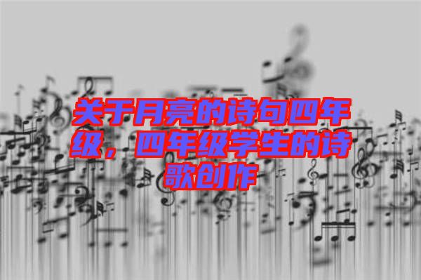 關(guān)于月亮的詩句四年級(jí)，四年級(jí)學(xué)生的詩歌創(chuàng)作